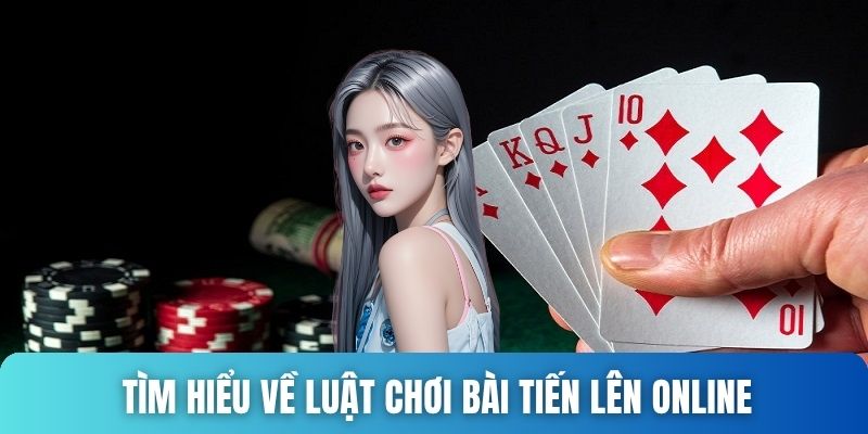 Tìm hiểu về luật chơi bài Tiến Lên online