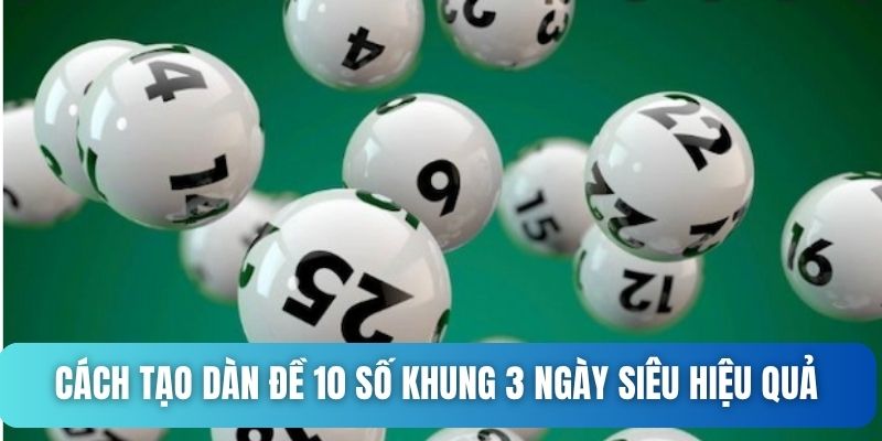 Cách tạo dàn đề 10 số khung 3 ngày siêu hiệu quả